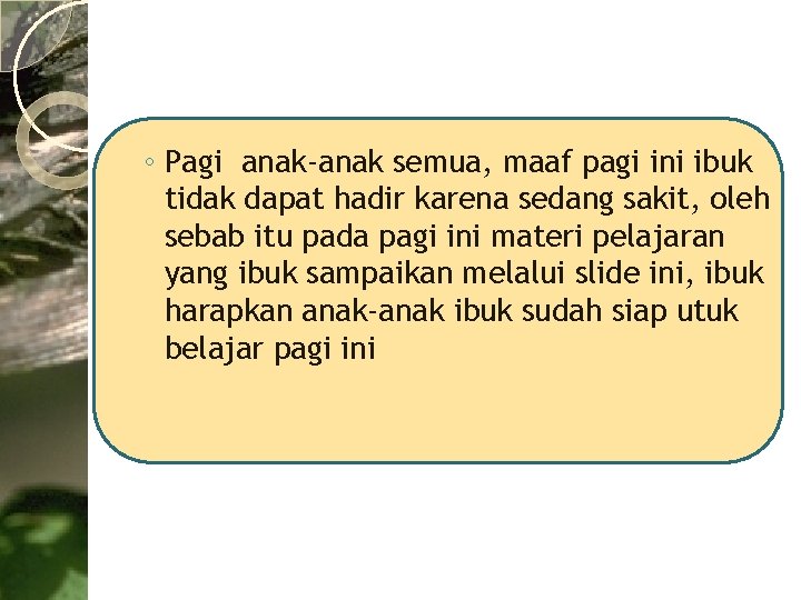 ◦ Pagi anak-anak semua, maaf pagi ini ibuk tidak dapat hadir karena sedang sakit,