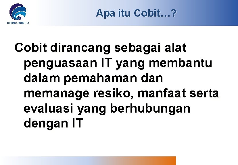 Apa itu Cobit…? KEMKOMINFO Cobit dirancang sebagai alat penguasaan IT yang membantu dalam pemahaman