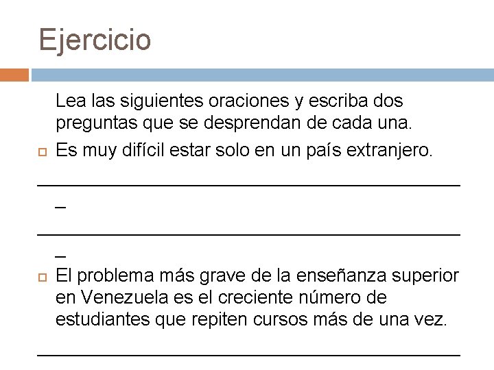 Ejercicio Lea las siguientes oraciones y escriba dos preguntas que se desprendan de cada