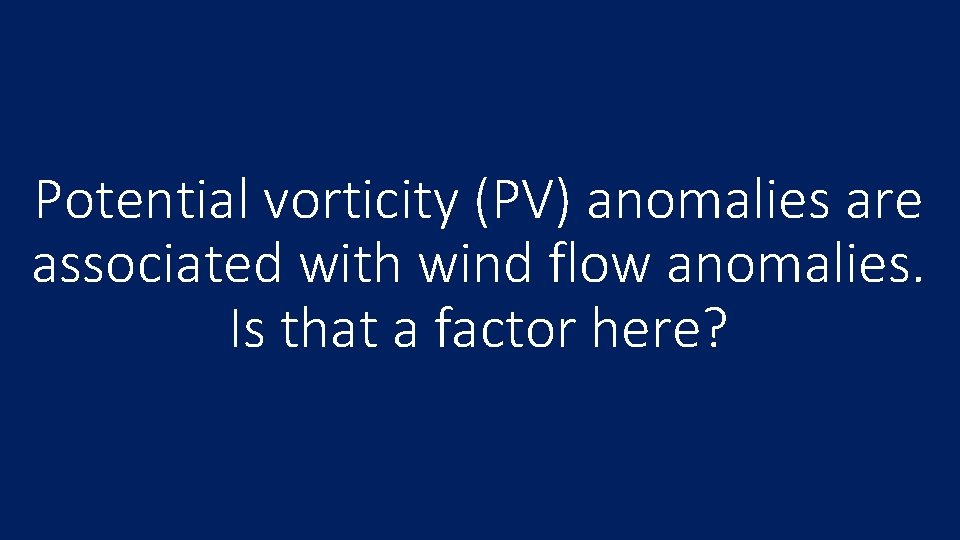 Potential vorticity (PV) anomalies are associated with wind flow anomalies. Is that a factor