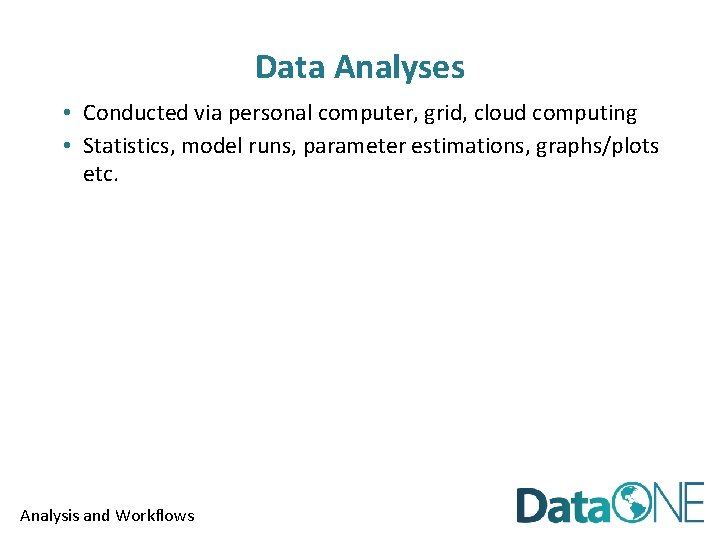 Data Analyses • Conducted via personal computer, grid, cloud computing • Statistics, model runs,