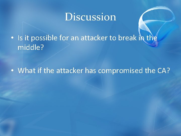 Discussion • Is it possible for an attacker to break in the middle? •