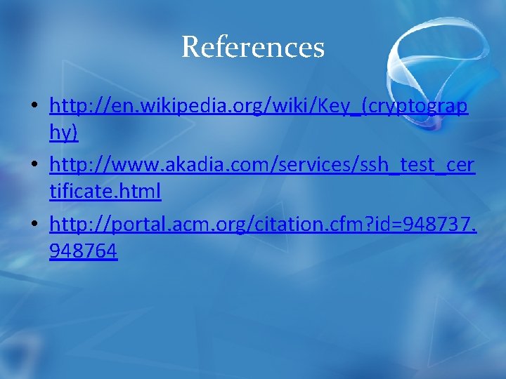 References • http: //en. wikipedia. org/wiki/Key_(cryptograp hy) • http: //www. akadia. com/services/ssh_test_cer tificate. html