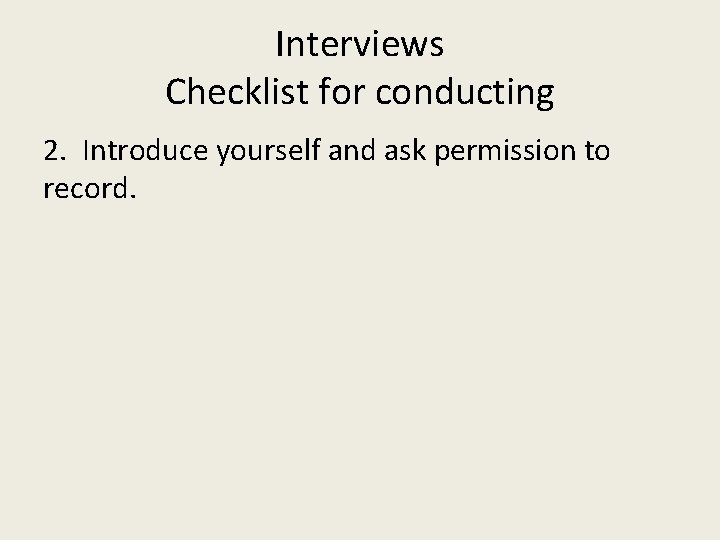 Interviews Checklist for conducting 2. Introduce yourself and ask permission to record. 