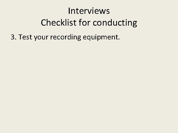 Interviews Checklist for conducting 3. Test your recording equipment. 