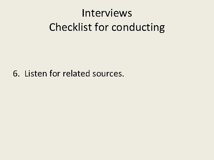 Interviews Checklist for conducting 6. Listen for related sources. 