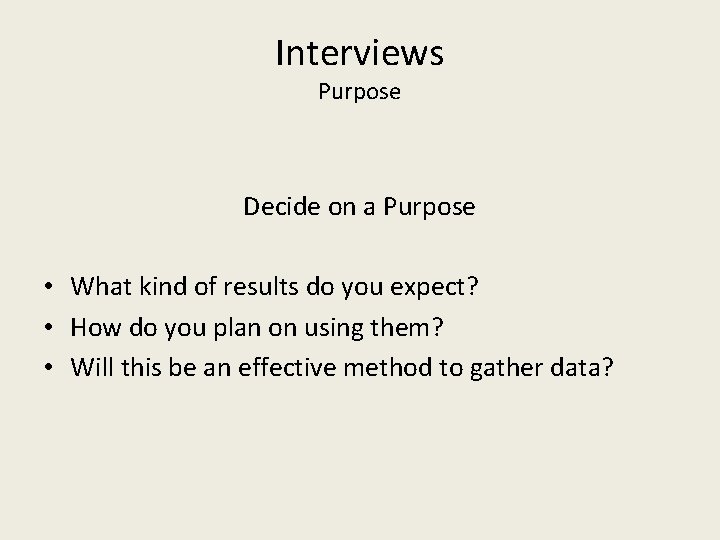Interviews Purpose Decide on a Purpose • What kind of results do you expect?