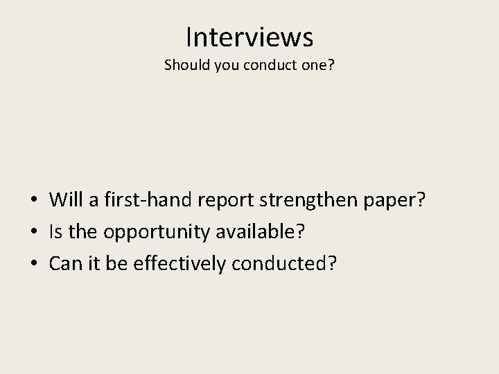 Interviews Should you conduct one? • Will a first-hand report strengthen paper? • Is