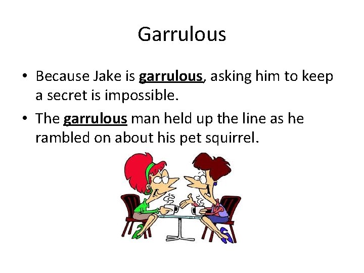 Garrulous • Because Jake is garrulous, asking him to keep a secret is impossible. Garrulous • Because Jake is garrulous, asking him to keep a secret is impossible.