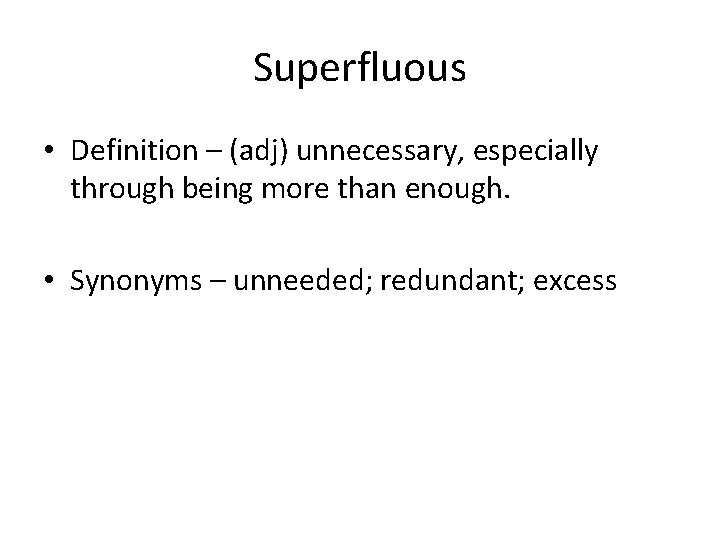 Superfluous • Definition – (adj) unnecessary, especially through being more than enough. • Synonyms Superfluous • Definition – (adj) unnecessary, especially through being more than enough. • Synonyms