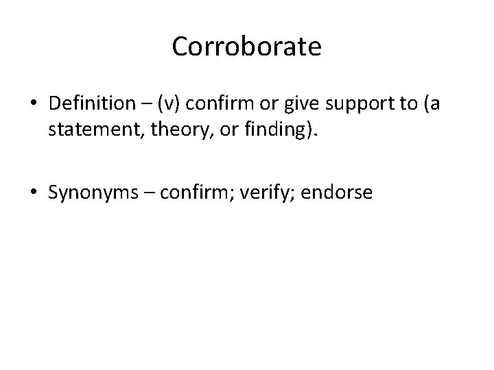 Corroborate • Definition – (v) confirm or give support to (a statement, theory, or Corroborate • Definition – (v) confirm or give support to (a statement, theory, or