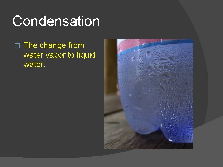 Condensation � The change from water vapor to liquid water. 
