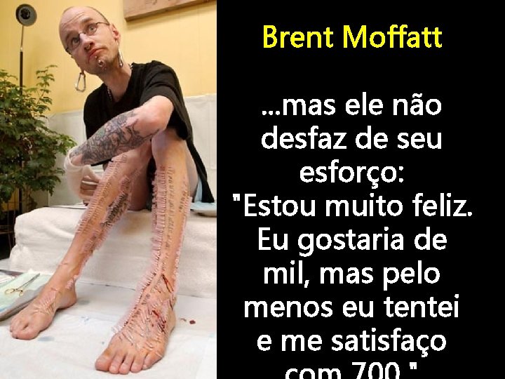 Brent Moffatt . . . mas ele não desfaz de seu esforço: "Estou muito