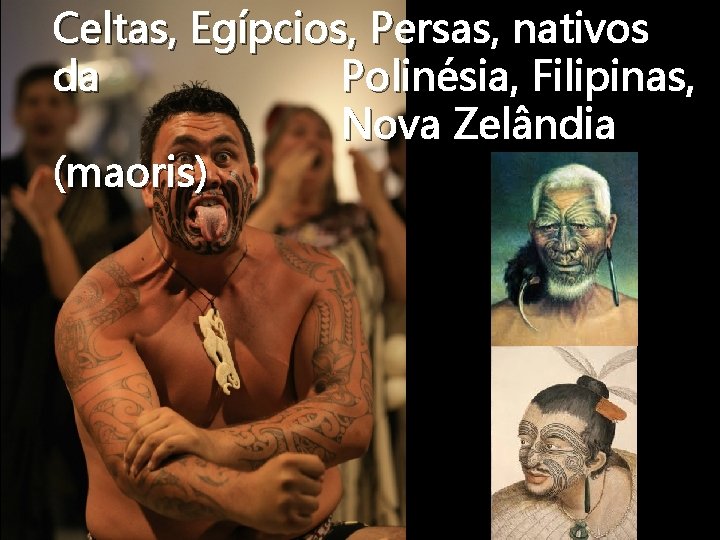 Celtas, Egípcios, Persas, nativos da Polinésia, Filipinas, Nova Zelândia (maoris) 