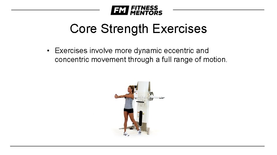 Core Strength Exercises • Exercises involve more dynamic eccentric and concentric movement through a