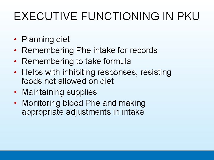 EXECUTIVE FUNCTIONING IN PKU • • Planning diet Remembering Phe intake for records Remembering