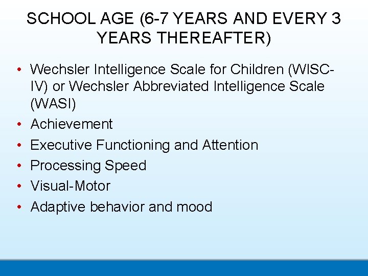 SCHOOL AGE (6 -7 YEARS AND EVERY 3 YEARS THEREAFTER) • Wechsler Intelligence Scale