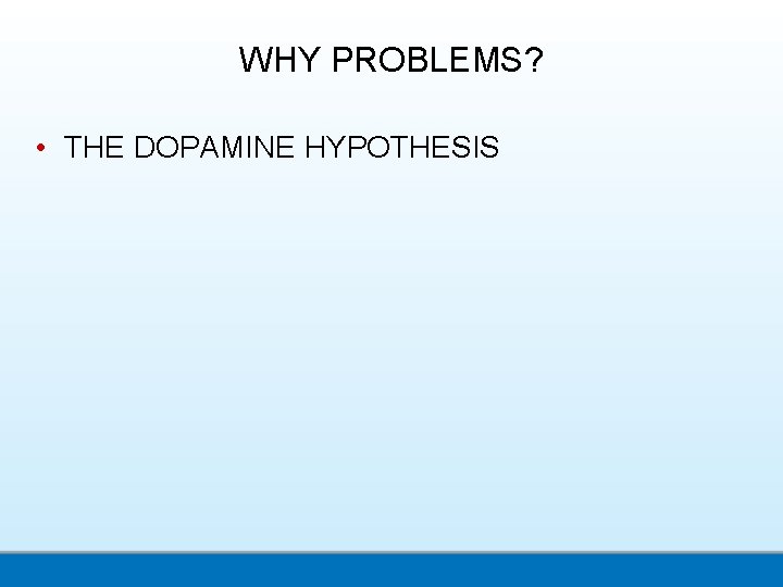 WHY PROBLEMS? • THE DOPAMINE HYPOTHESIS 
