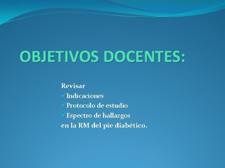 OBJETIVOS DOCENTES: Revisar üIndicaciones üProtocolo de estudio üEspectro de hallazgos en la RM del