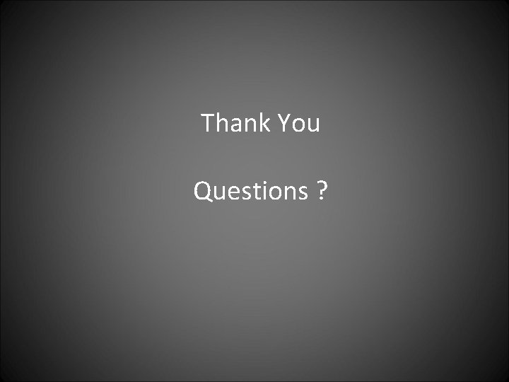 Thank You Questions ? 