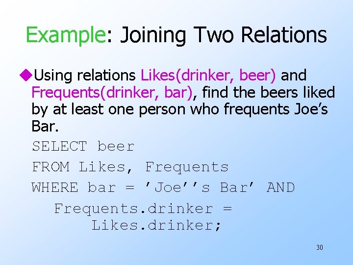 Example: Joining Two Relations u. Using relations Likes(drinker, beer) and Frequents(drinker, bar), find the