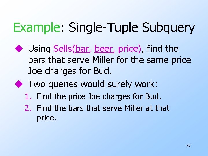 Example: Single-Tuple Subquery u Using Sells(bar, beer, price), find the bars that serve Miller