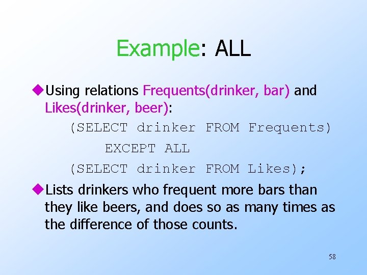 Example: ALL u. Using relations Frequents(drinker, bar) and Likes(drinker, beer): (SELECT drinker FROM Frequents)