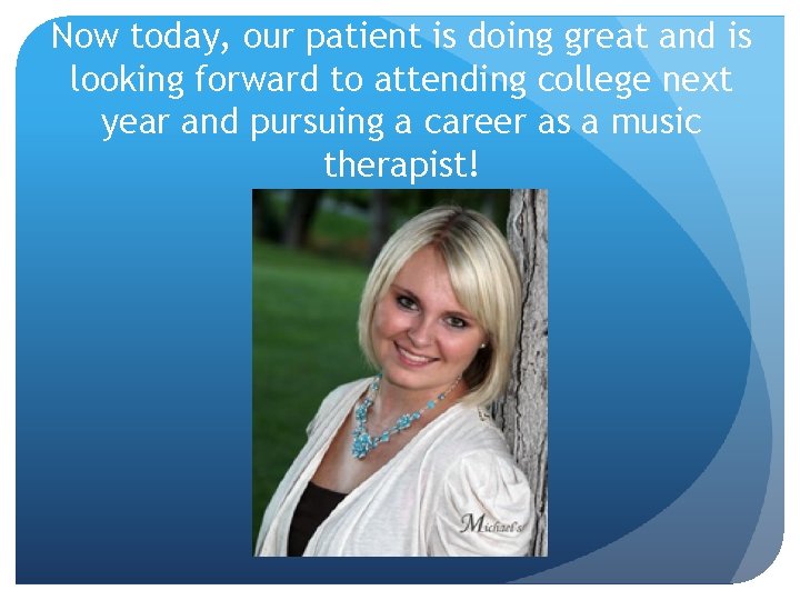 Now today, our patient is doing great and is looking forward to attending college