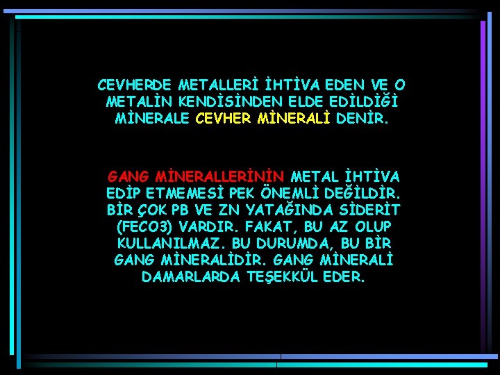 CEVHERDE METALLERİ İHTİVA EDEN VE O METALİN KENDİSİNDEN ELDE EDİLDİĞİ MİNERALE CEVHER MİNERALİ DENİR.