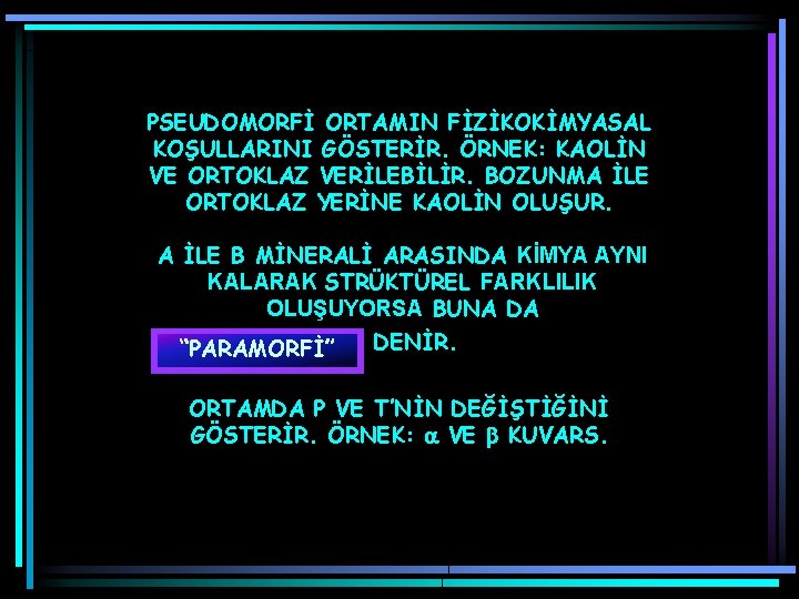 PSEUDOMORFİ ORTAMIN FİZİKOKİMYASAL KOŞULLARINI GÖSTERİR. ÖRNEK: KAOLİN VE ORTOKLAZ VERİLEBİLİR. BOZUNMA İLE ORTOKLAZ YERİNE