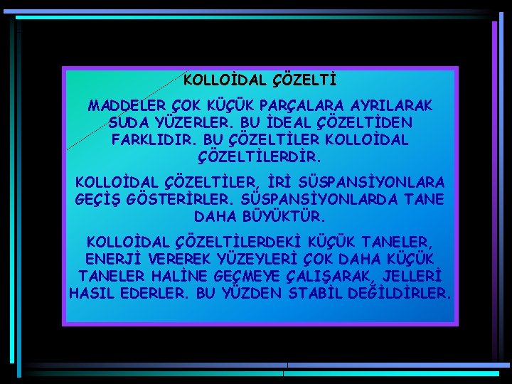 KOLLOİDAL ÇÖZELTİ MADDELER ÇOK KÜÇÜK PARÇALARA AYRILARAK SUDA YÜZERLER. BU İDEAL ÇÖZELTİDEN FARKLIDIR. BU