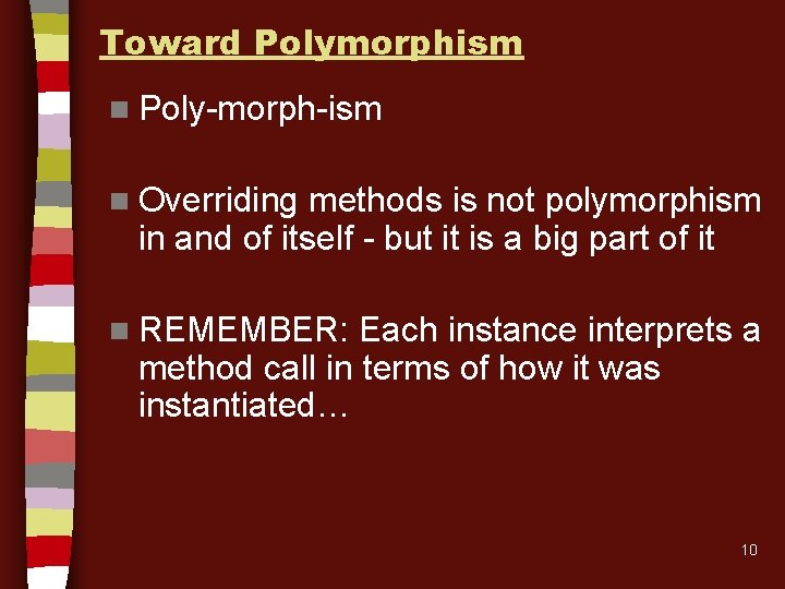 Toward Polymorphism n Poly-morph-ism n Overriding methods is not polymorphism in and of itself Toward Polymorphism n Poly-morph-ism n Overriding methods is not polymorphism in and of itself