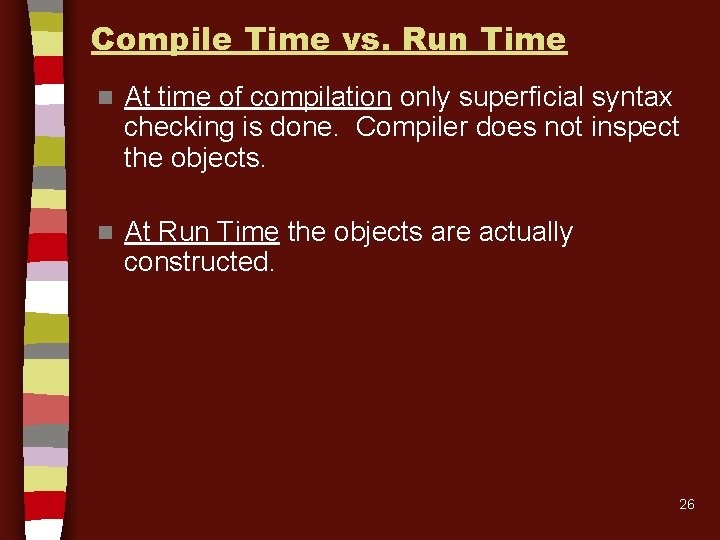 Compile Time vs. Run Time n At time of compilation only superficial syntax checking