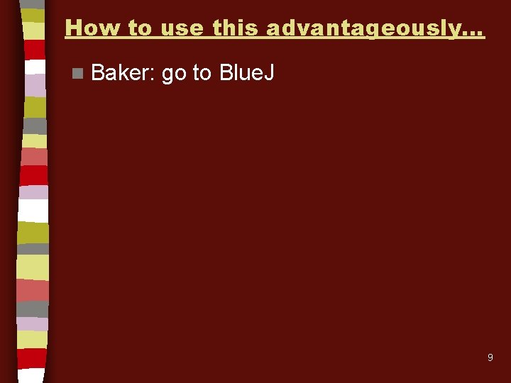 How to use this advantageously… n Baker: go to Blue. J 9 