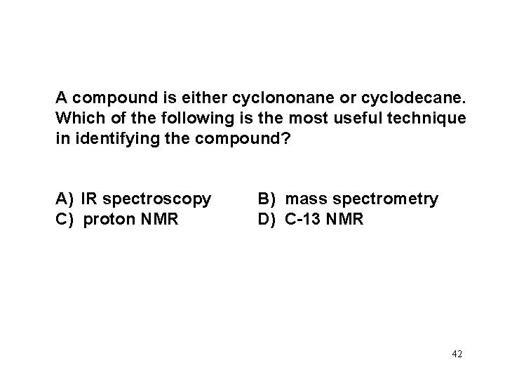 A compound is either cyclononane or cyclodecane. Which of the following is the most
