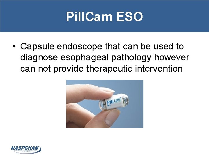Pill. Cam ESO • Capsule endoscope that can be used to diagnose esophageal pathology
