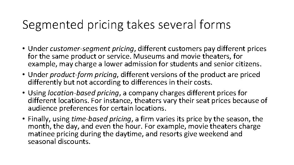 Segmented pricing takes several forms • Under customer-segment pricing, different customers pay different prices