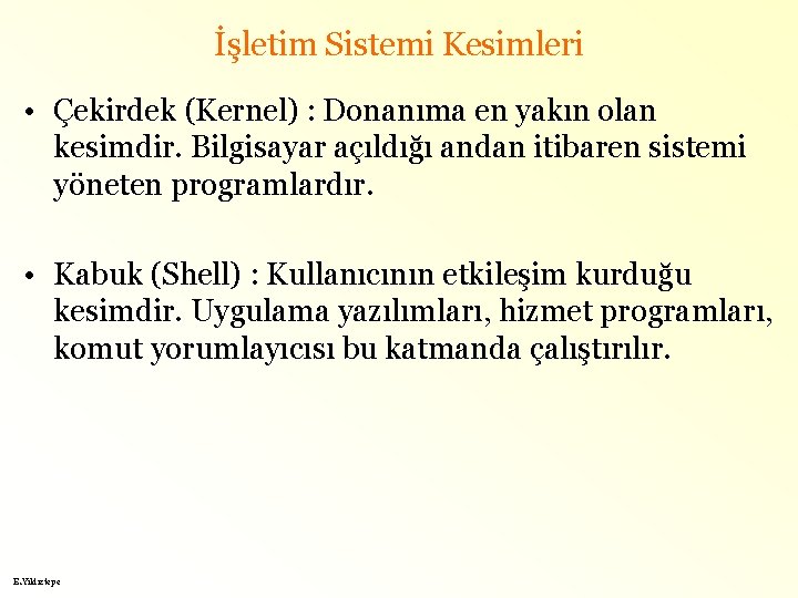 İşletim Sistemi Kesimleri • Çekirdek (Kernel) : Donanıma en yakın olan kesimdir. Bilgisayar açıldığı