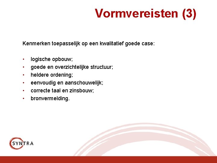 Vormvereisten (3) Kenmerken toepasselijk op een kwalitatief goede case: • • • logische opbouw;