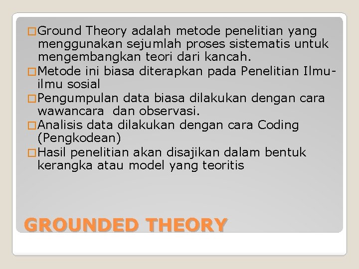 � Ground Theory adalah metode penelitian yang menggunakan sejumlah proses sistematis untuk mengembangkan teori