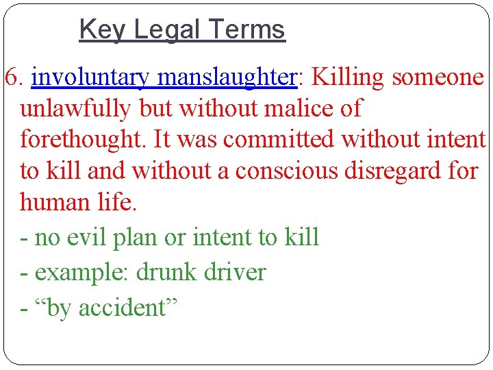 Key Legal Terms 6. involuntary manslaughter: Killing someone unlawfully but without malice of forethought.