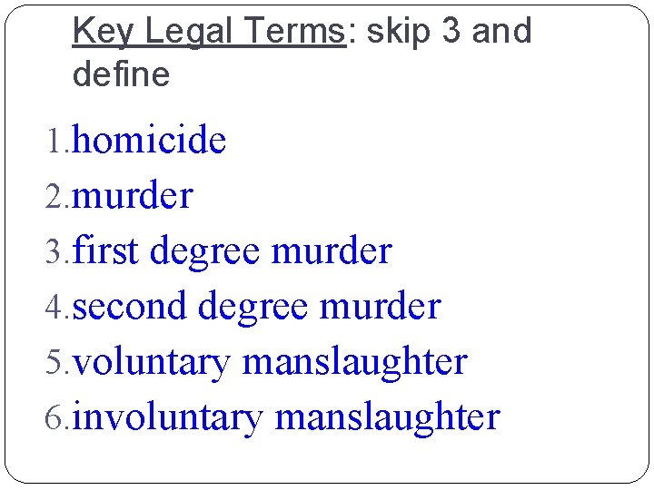 Key Legal Terms: skip 3 and define 1. homicide 2. murder 3. first degree