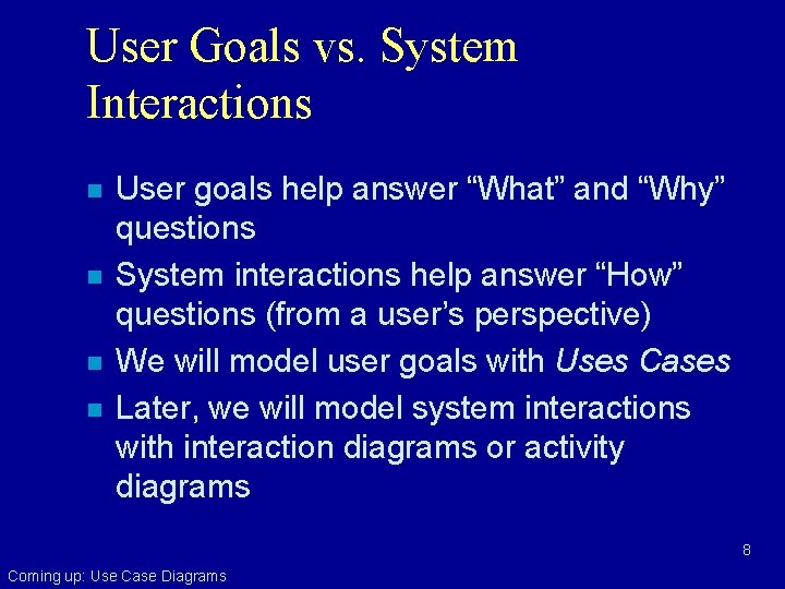 User Goals vs. System Interactions n n User goals help answer “What” and “Why”