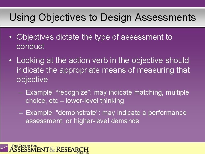 Using Objectives to Design Assessments • Objectives dictate the type of assessment to conduct