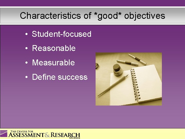 Characteristics of *good* objectives • Student-focused • Reasonable • Measurable • Define success 