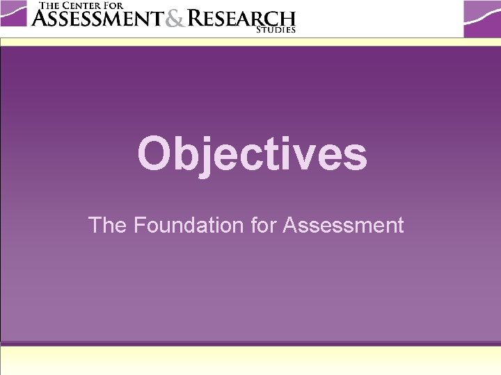 Objectives The Foundation for Assessment 
