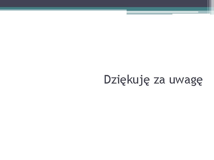 Dziękuję za uwagę 