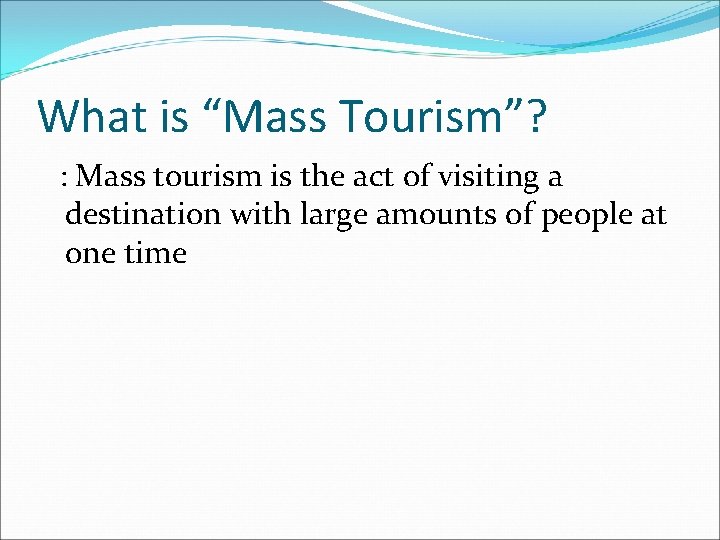 What is “Mass Tourism”? : Mass tourism is the act of visiting a destination