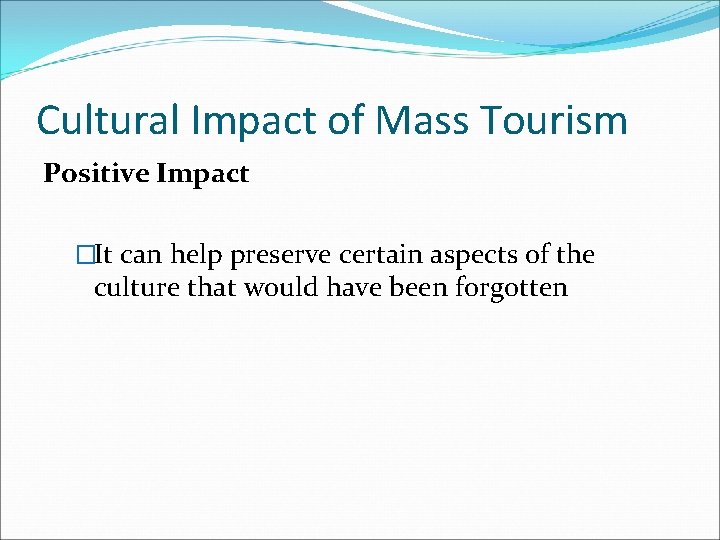 Cultural Impact of Mass Tourism Positive Impact �It can help preserve certain aspects of