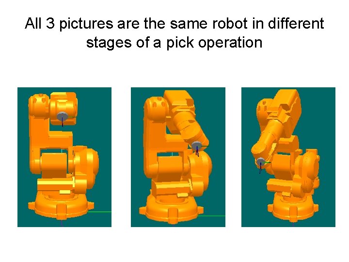 All 3 pictures are the same robot in different stages of a pick operation All 3 pictures are the same robot in different stages of a pick operation